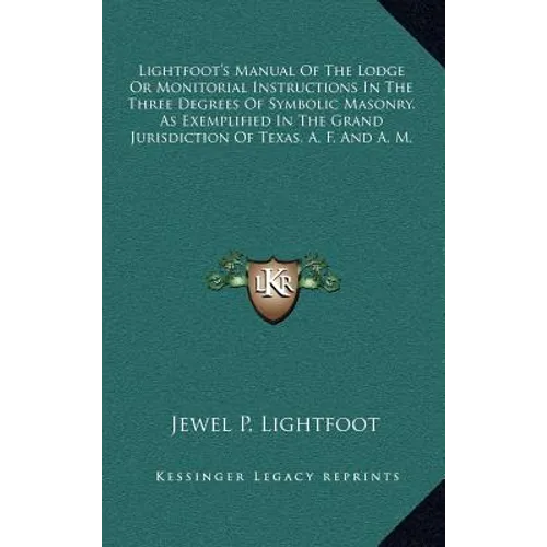 Lightfoot's Manual of the Lodge or Monitorial Instructions in the Three Degrees of Symbolic Masonry, as Exemplified in the Grand Jurisdiction of Texas - Hardcover