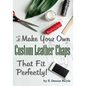 How to Make Your Own Custom Leather Chaps that Fit Perfectly: Illustrated Step-By-Step Guide - Paperback