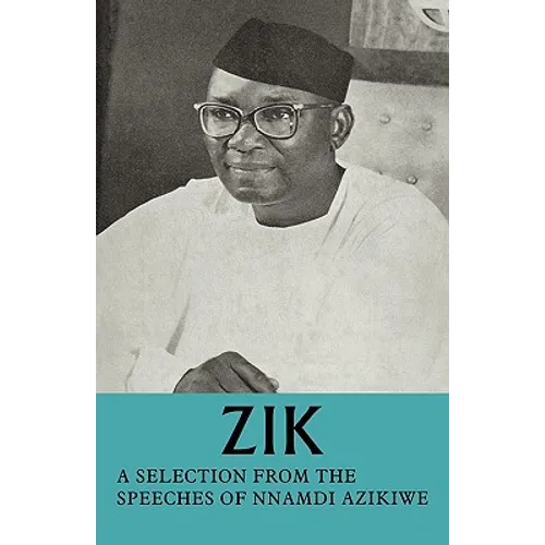 Zik: A Selection from the Speeches of Nnamdi Azikiwe: Governor-General of the Federation of Nigeria Formerly President of T - Paperback