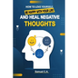 How To Love Yourself, Be Happy With Your Life And Heal Negative Thoughts: Positive Thinking to Change Your Mind About Your Problems - Paperback