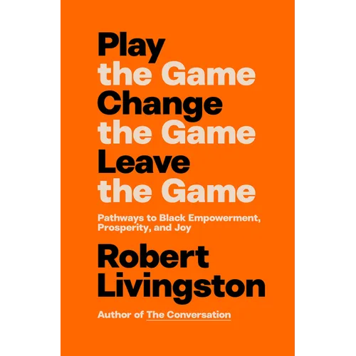 Play the Game. Change the Game. Leave the Game.: Pathways to Black Empowerment, Prosperity, and Joy - Hardcover