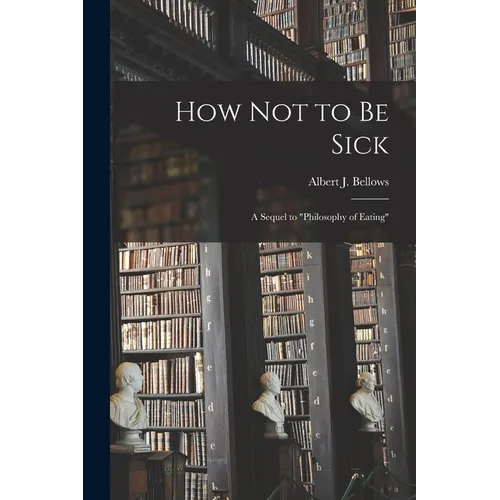 How Not to Be Sick: a Sequel to "Philosophy of Eating" - Paperback