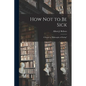 How Not to Be Sick: a Sequel to "Philosophy of Eating" - Paperback
