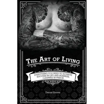 The Art of Living: Everything You Need to Achieve Success in Life and Business, I Learned in Prison - Paperback