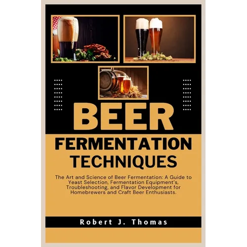 Beer Fermentation Techniques: The Art and Science of Beer Fermentation: A Guide to Yeast Selection, Fermentation Equipment's, Troubleshooting, and F - Paperback