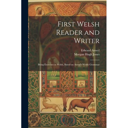 First Welsh Reader and Writer: Being Exercises in Welsh, Based on Anwyl's Welsh Grammar - Paperback