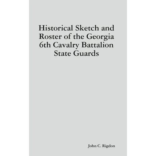 Historical Sketch and Roster of the Georgia 6th Cavalry Battalion State Guards - Hardcover