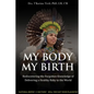 My Body, My Birth: Rediscovering the Forgotten Knowledge of Delivering a Healthy Baby to the World - Paperback