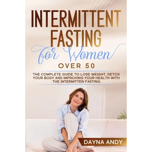 Intermittent Fasting for Women Over 50: The Complete Guide To Lose Weight, Detox your Body and Improving Your Health with The Intermitten Fasting - Paperback