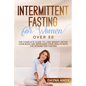 Intermittent Fasting for Women Over 50: The Complete Guide To Lose Weight, Detox your Body and Improving Your Health with The Intermitten Fasting - Paperback