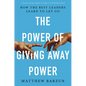 The Power of Giving Away Power: How the Best Leaders Learn to Let Go - Paperback