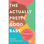 The Actually Pretty Good Baby: A Parent-Tested Guide for Moms who Want to Breastfeed and Sleep Through the Night - Hardcover