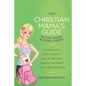 The Christian Mama's Guide to the Grade School Years: Everything You Need to Know to Survive (and Love) Sending Your Kid Off Into the Big, Wide World - Paperback
