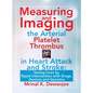 Measuring and Imaging the Arterial Platelet Thrombus in Heart Attack and Stroke: Saving Lives by Rapid Intervention with Drugs, Devices and Genetics - Hardcover