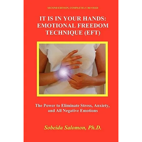 It Is in Your Hands. Emotional Freedom Technique (Eft): the Power to Eliminate Stress, Anxiety, and All Negative Emotions - Paperback
