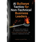 AI Bullseye Tactics For Non-Technical Business Leaders: Artificial Intelligence to Hit Business Value Targets, Tackle Unsolvable Problems, and Generat - Paperback