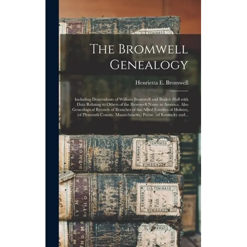The Bromwell Genealogy: Including Descendants of William Bromwell and Beulah Hall With Data Relating to Others of the Bromwell Name in America - Hardcover