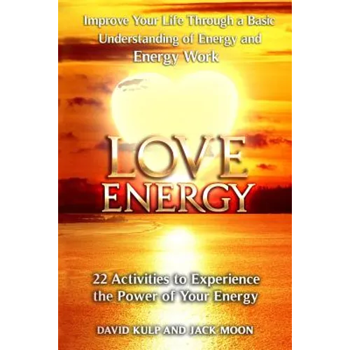 Love Energy: Improve Your Life Through a Basic Understanding of Energy and Energy Work - Paperback