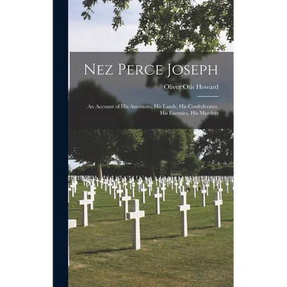 Nez Perce Joseph: An Account of His Ancestors, His Lands, His Confederates, His Enemies, His Murders - Hardcover