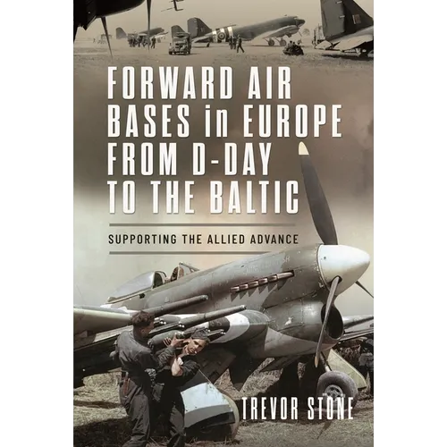 Forward Air Bases in Europe from D-Day to the Baltic: Supporting the Allied Advance - Hardcover