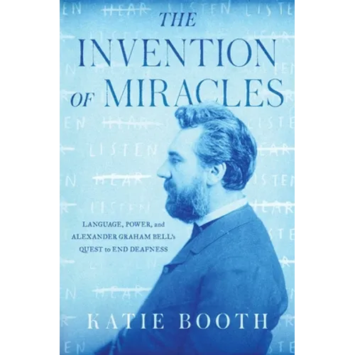The Invention of Miracles: Language, Power, and Alexander Graham Bell's Quest to End Deafness - Hardcover