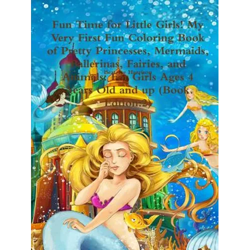 Fun Time for Little Girls! My Very First Fun Coloring Book of Pretty Princesses, Mermaids, Ballerinas, Fairies, and Animals: For Girls Ages 4 Years Ol - Paperback