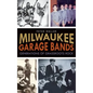 Milwaukee Garage Bands: Generations of Grassroots Rock - Hardcover