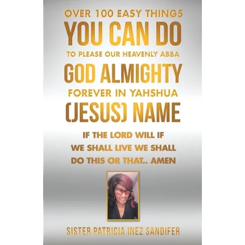 Over 100 Easy Things You Can Do to Please Our Heavenly Abba God Almighty Forever in Yahshua (Jesus) Name: If the Lord Will If We Shall Live We Shall D - Paperback