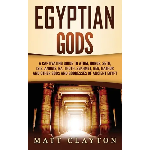 Egyptian Gods: A Captivating Guide to Atum, Horus, Seth, Isis, Anubis, Ra, Thoth, Sekhmet, Geb, Hathor and Other Gods and Goddesses of Ancient Egypt - Hardcover