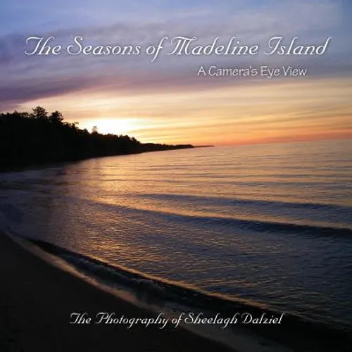 The Seasons of Madeline Island: A Camera's Eye View: The Photography of Sheelagh Dalziel - Paperback