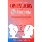La comunicación en el matrimonio: Descubre los secretos para aprovechar el poder de la comunicación efectiva en tu matrimonio y convertirte en un mejo - Paperback