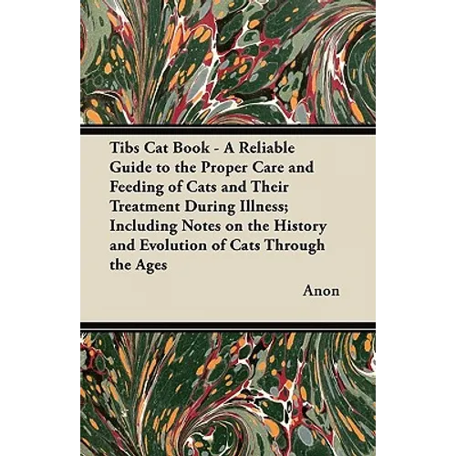 Tibs Cat Book - A Reliable Guide to the Proper Care and Feeding of Cats and Their Treatment During Illness; Including Notes on the History and Evoluti - Paperback
