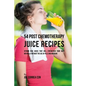 54 Post Chemotherapy Juice Recipes: Vitamin Rich Juices That Will Strengthen Your Body Naturally without the Use of Pills and Medicine - Paperback