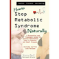 How to Stop Metabolic Syndrome, Naturally: A Prevention & Treatment Guide for Heart Diseae, Type 2 Diabetes & Insulin Resistance - Paperback