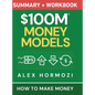 $100M Money Models Summary and Workbook: How to Make Money - Hardcover