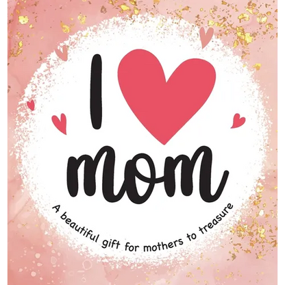 I Love Mom: A Beautiful Gift for Mothers to Treasure - Hardcover