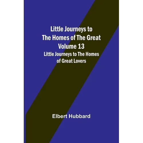Little Journeys to the Homes of the Great - Volume 13: Little Journeys to the Homes of Great Lovers - Paperback