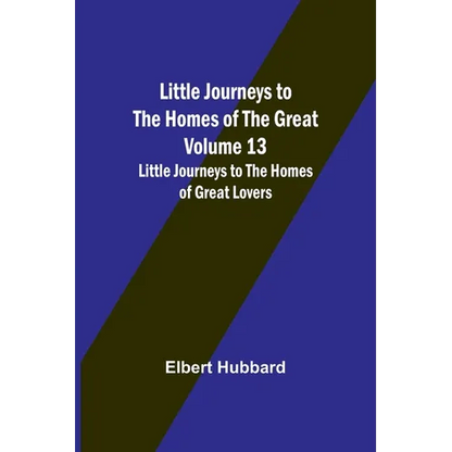 Little Journeys to the Homes of the Great - Volume 13: Little Journeys to the Homes of Great Lovers - Paperback