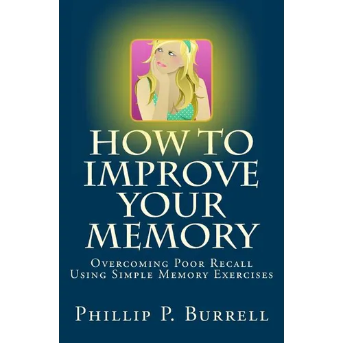 How to Improve Your Memory: Overcoming Poor Recall Using Simple Memory Exercises - Paperback