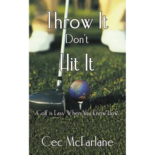 Throw It Don't Hit It: Golf is Easy When You Know How - Paperback