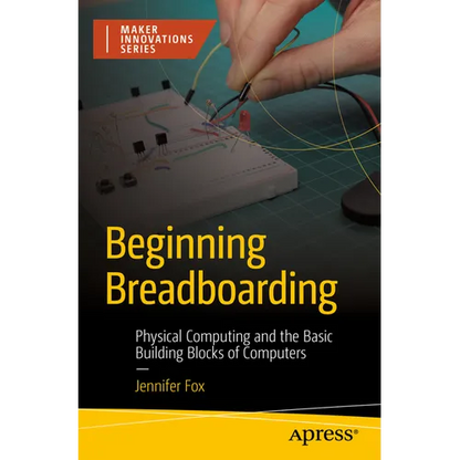Beginning Breadboarding: Physical Computing and the Basic Building Blocks of Computers - Paperback