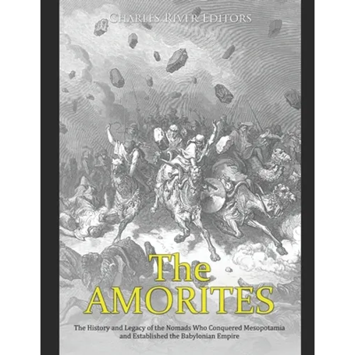 The Amorites: The History and Legacy of the Nomads Who Conquered Mesopotamia and Established the Babylonian Empire - Paperback
