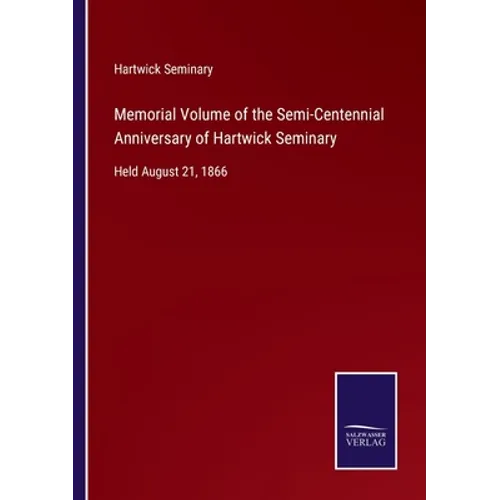 Memorial Volume of the Semi-Centennial Anniversary of Hartwick Seminary: Held August 21, 1866 - Paperback