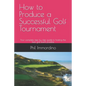 How to Produce a Successful Golf Tournament: Your complete step by step guide to hosting the best golf event possible - Paperback