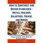How to Construct and Repair Staircases - Install Railings, Balusters, Treads, and Risers: Step-by-Step Instructions for Installing Stair Railings, Bal - Paperback