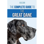 The Complete Guide to the Great Dane: Finding, Selecting, Raising, Training, Feeding, and Living with Your New Great Dane Puppy - Paperback