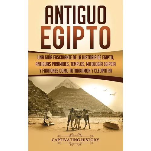 Antiguo Egipto: Una guía fascinante de la historia de Egipto, antiguas pirámides, templos, mitología egipcia y faraones como Tutankamón y Cleopatra - Hardcover