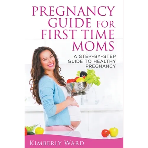 Pregnancy Guide for First Time Moms: A Step-by-Step Guide to Healthy Pregnancy - Paperback