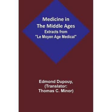 Medicine in the Middle Ages; Extracts from "Le Moyen Age Medical" by Dr. Edmond Dupouy; translated by T. C. Minor - Paperback