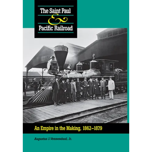 Saint Paul & Pacific Railroad: An Empire in the Making, 1862-1879 - Hardcover